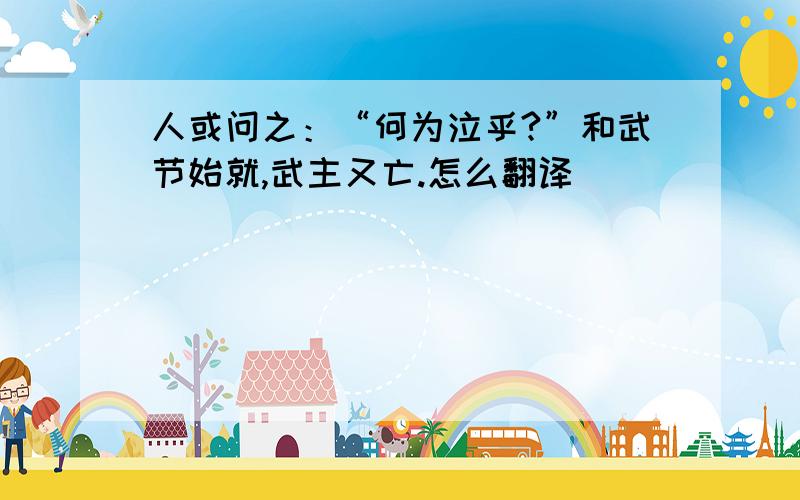 人或问之：“何为泣乎?”和武节始就,武主又亡.怎么翻译