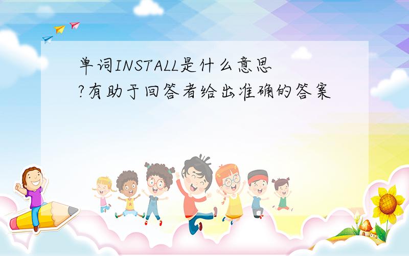 单词INSTALL是什么意思?有助于回答者给出准确的答案