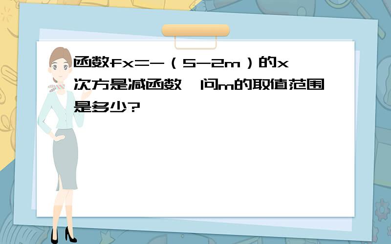 函数fx=-（5-2m）的x次方是减函数,问m的取值范围是多少?