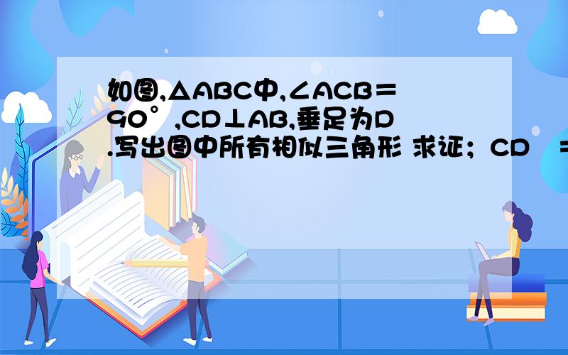 如图,△ABC中,∠ACB＝90°,CD⊥AB,垂足为D.写出图中所有相似三角形 求证；CD²＝BD乘AD