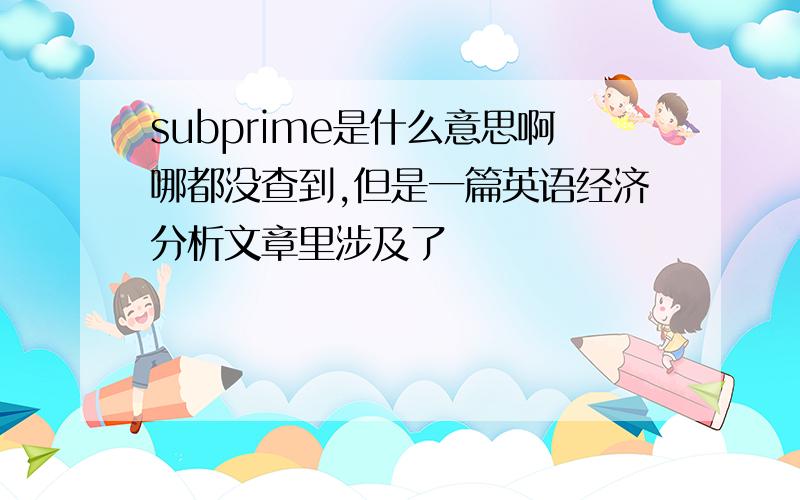 subprime是什么意思啊哪都没查到,但是一篇英语经济分析文章里涉及了