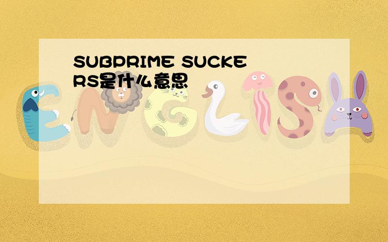 SUBPRIME SUCKERS是什么意思