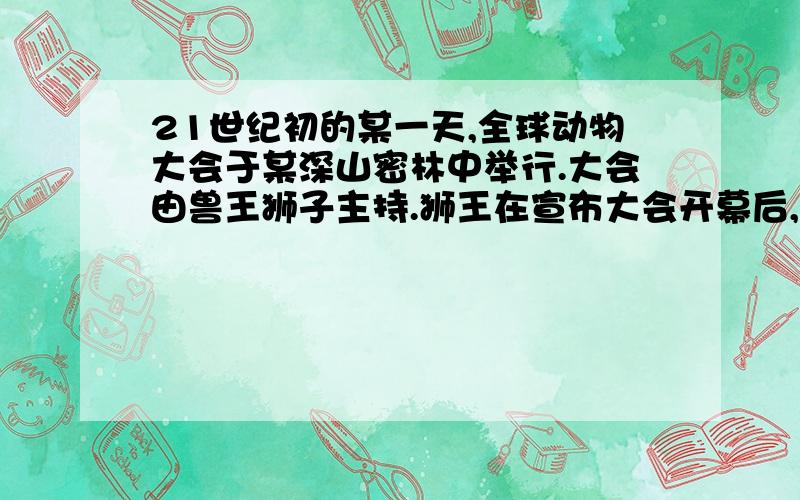 21世纪初的某一天,全球动物大会于某深山密林中举行.大会由兽王狮子主持.狮王在宣布大会开幕后,