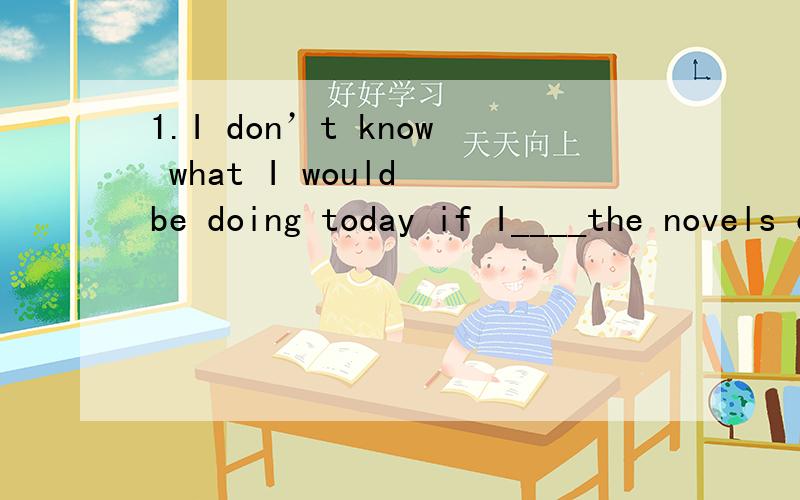 1.I don’t know what I would be doing today if I____the novels of Dickens when I was a primary school student.A.wouldn’t fall in love with B.hadn’t fallen behind C.hadn’t fallen in love with D.wouldn’t fall behind2.Our scholl ____the student