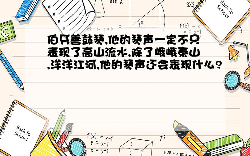 伯牙善鼓琴,他的琴声一定不只表现了高山流水,除了峨峨泰山,洋洋江河,他的琴声还会表现什么?