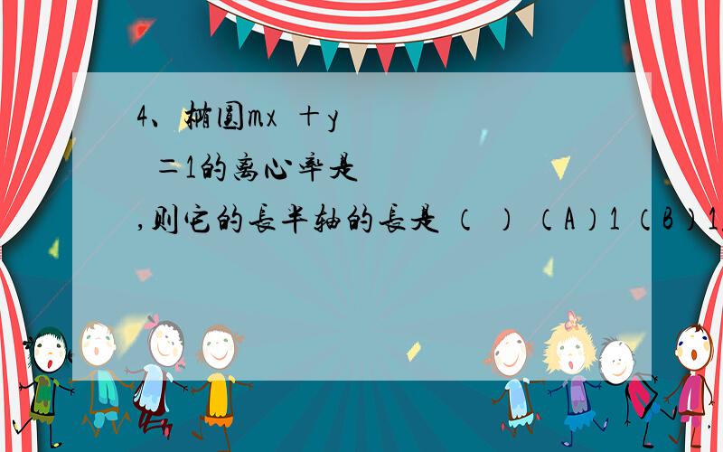 4、椭圆mx²＋y²＝1的离心率是 ,则它的长半轴的长是 （ ） （A）1 （B）1或2 （C）2 （D） 或1离心率2分之根号3