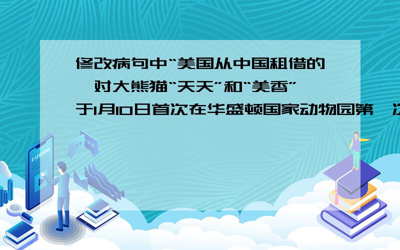 修改病句中“美国从中国租借的一对大熊猫“天天”和“美香”于1月10日首次在华盛顿国家动物园第一次与公众（接上面）见面.这句话怎么改