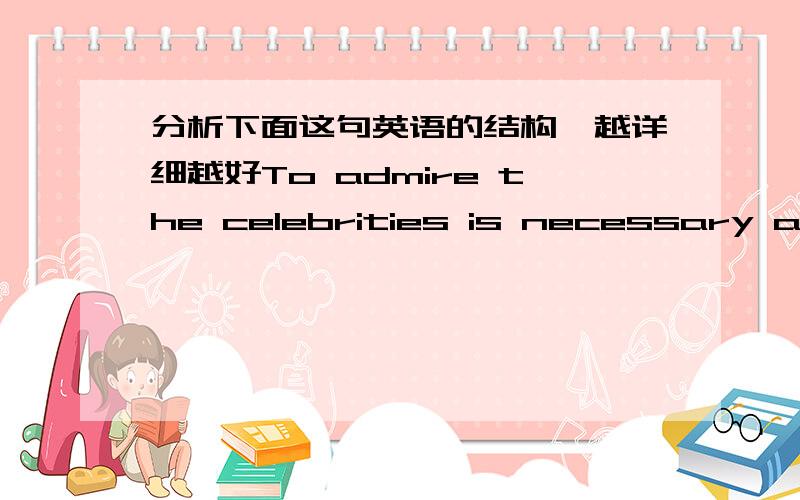 分析下面这句英语的结构,越详细越好To admire the celebrities is necessary and beneficial to our work, but our focus shall be on the  essence of being a hero, their endurance, down-to-earth attitude, and pursuit of life instead of the gl