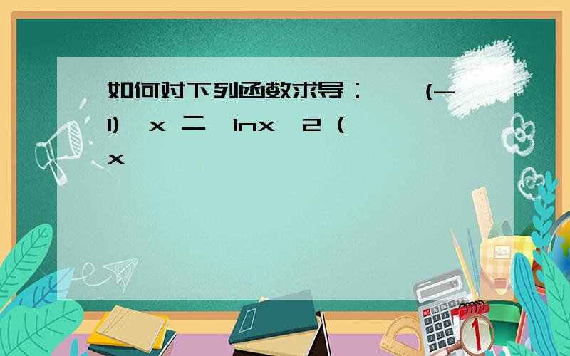 如何对下列函数求导：一,(-1)^x 二,lnx^2 (x