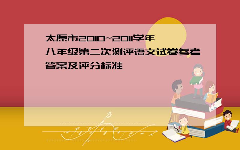 太原市2010~2011学年八年级第二次测评语文试卷参考答案及评分标准