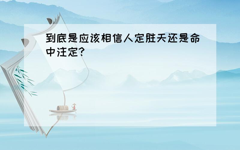 到底是应该相信人定胜天还是命中注定?