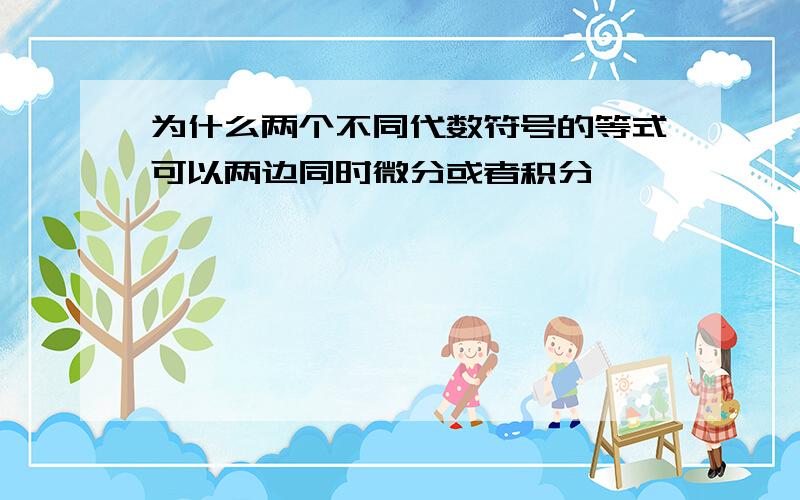 为什么两个不同代数符号的等式可以两边同时微分或者积分