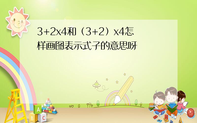 3+2x4和（3+2）x4怎样画图表示式子的意思呀