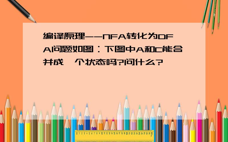 编译原理--NFA转化为DFA问题如图：下图中A和C能合并成一个状态吗?问什么?