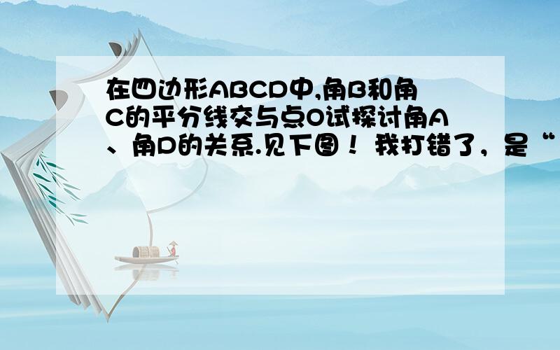 在四边形ABCD中,角B和角C的平分线交与点O试探讨角A、角D的关系.见下图！ 我打错了，是“ 试探究 角BOC 与 角A 角D 的关系！”