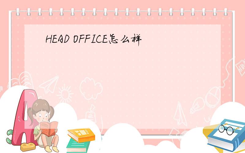 HEAD OFFICE怎么样