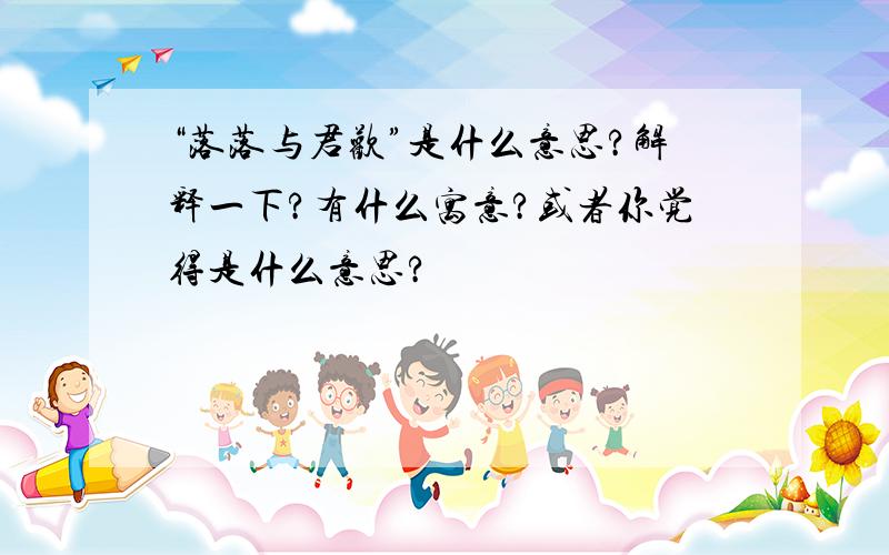 “落落与君欢”是什么意思?解释一下?有什么寓意?或者你觉得是什么意思?