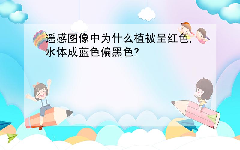 遥感图像中为什么植被呈红色,水体成蓝色偏黑色?