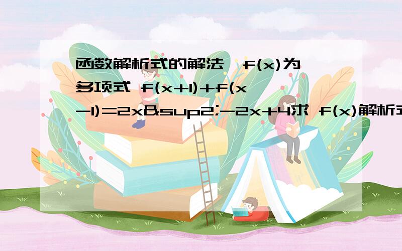 函数解析式的解法一f(x)为多项式 f(x+1)+f(x-1)=2x²-2x+4求 f(x)解析式（ 另 这里的多项式是啥意思） 二 如果函数f(x)满足 af(x)+f(1/x)=ax,x∈R且x≠0a为常数,且 a≠正负1 求f(x)的解析式 三 a²=3 ab+