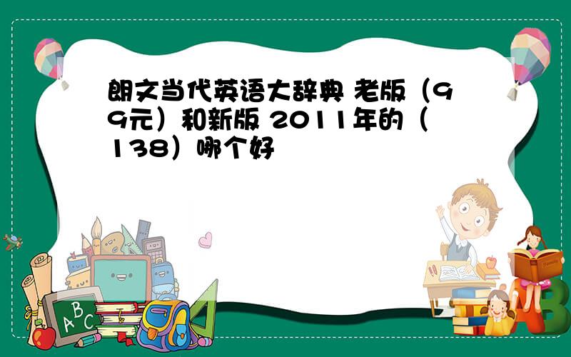 朗文当代英语大辞典 老版（99元）和新版 2011年的（138）哪个好