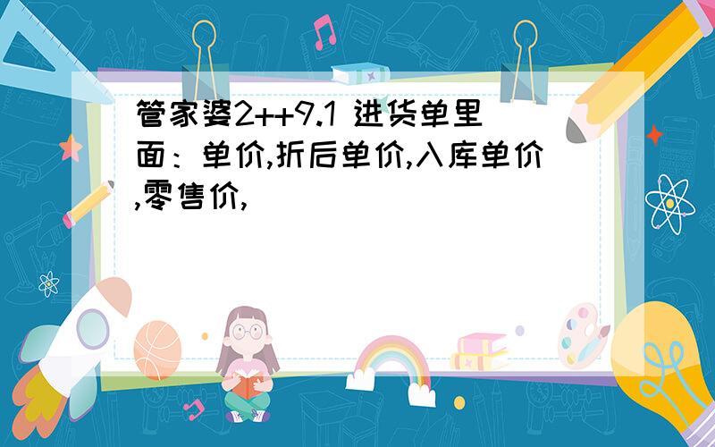 管家婆2++9.1 进货单里面：单价,折后单价,入库单价,零售价,