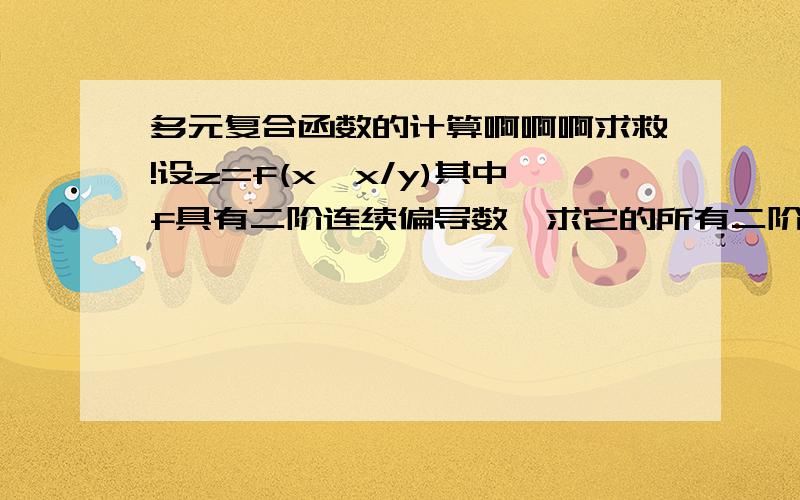 多元复合函数的计算啊啊啊求救!设z=f(x,x/y)其中f具有二阶连续偏导数,求它的所有二阶偏导数.