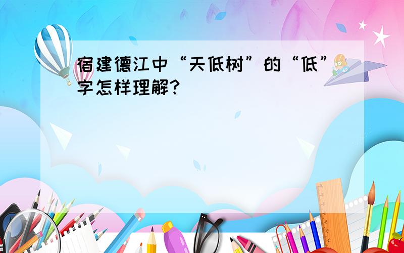 宿建德江中“天低树”的“低”字怎样理解?