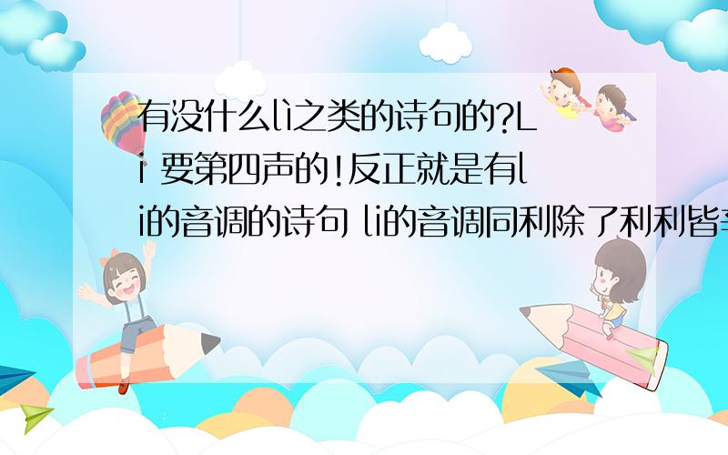 有没什么lì之类的诗句的?Li 要第四声的!反正就是有li的音调的诗句 li的音调同利除了利利皆辛苦