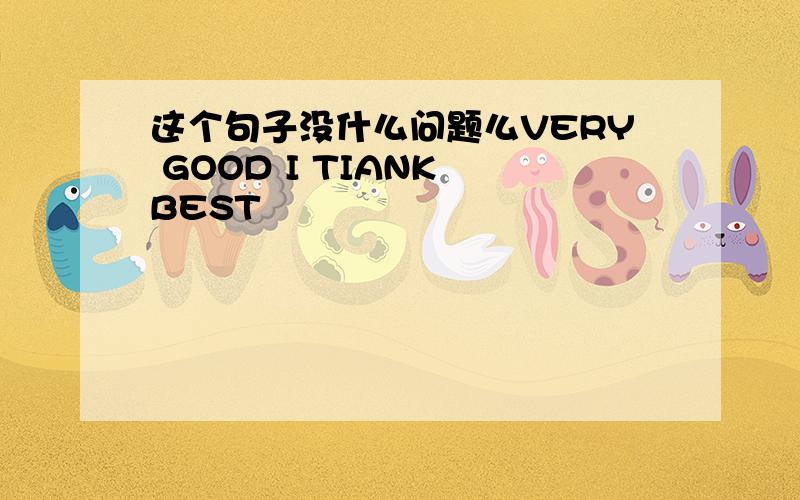 这个句子没什么问题么VERY GOOD I TIANK BEST