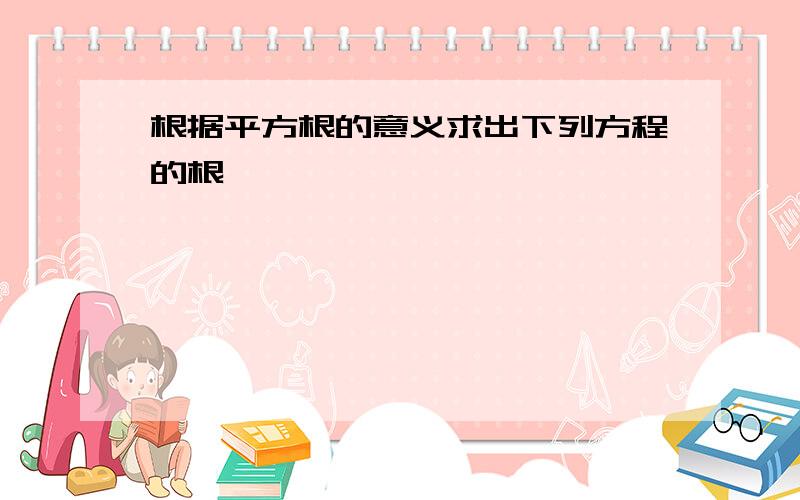 根据平方根的意义求出下列方程的根