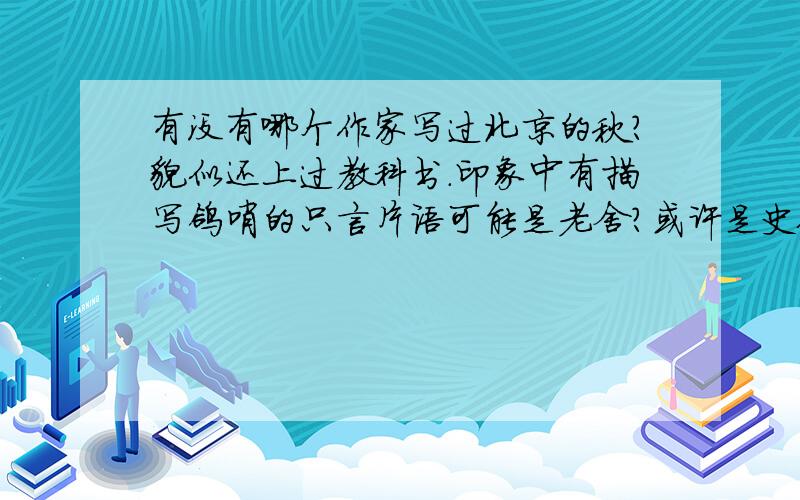 有没有哪个作家写过北京的秋?貌似还上过教科书.印象中有描写鸽哨的只言片语可能是老舍?或许是史铁生?