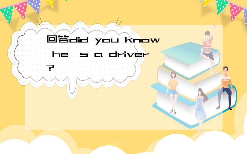 回答did you know he's a driver?
