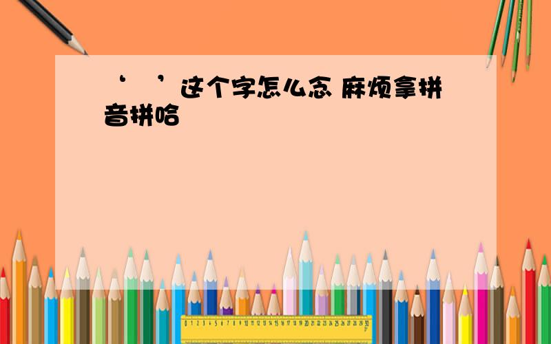 ‘芣’这个字怎么念 麻烦拿拼音拼哈