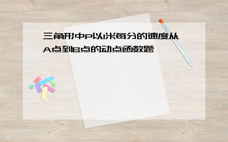 三角形中P以1米每分的速度从A点到B点的动点函数题