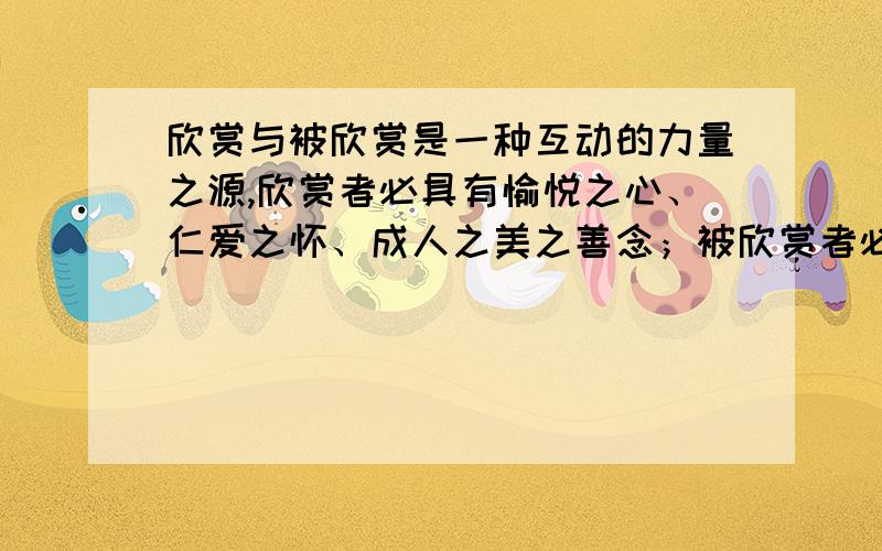 欣赏与被欣赏是一种互动的力量之源,欣赏者必具有愉悦之心、仁爱之怀、成人之美之善念；被欣赏者必自然产生啥意思