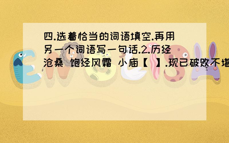 四.选着恰当的词语填空.再用另一个词语写一句话.2.历经沧桑 饱经风霜 小庙【 】.现已破败不堪.1.屹耸立 这里琼山【 】.真是美丽极了.