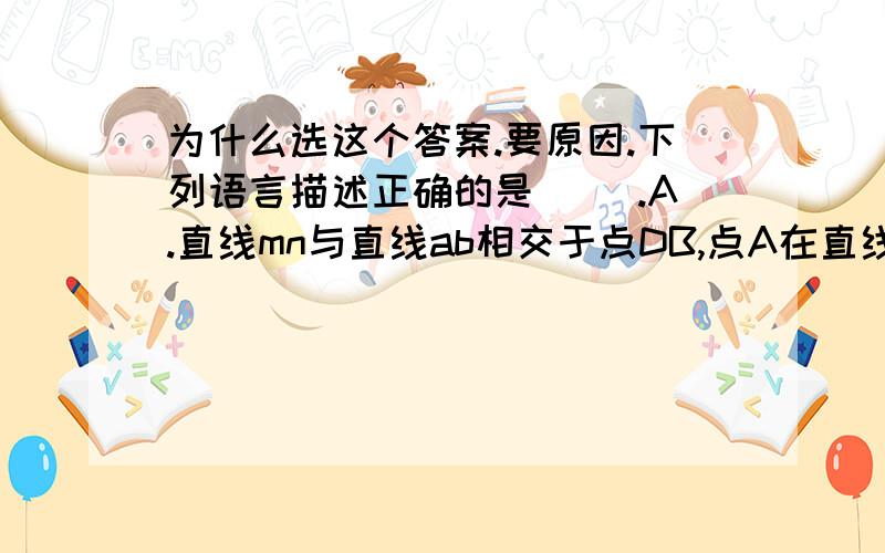 为什么选这个答案.要原因.下列语言描述正确的是( ).A.直线mn与直线ab相交于点DB,点A在直线M上C.点A在直线AB上C.延长直线AB