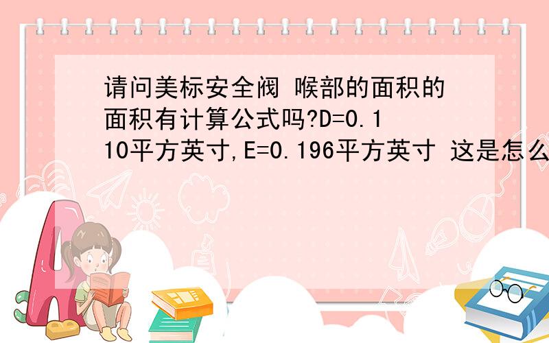 请问美标安全阀 喉部的面积的面积有计算公式吗?D=0.110平方英寸,E=0.196平方英寸 这是怎么出来的?