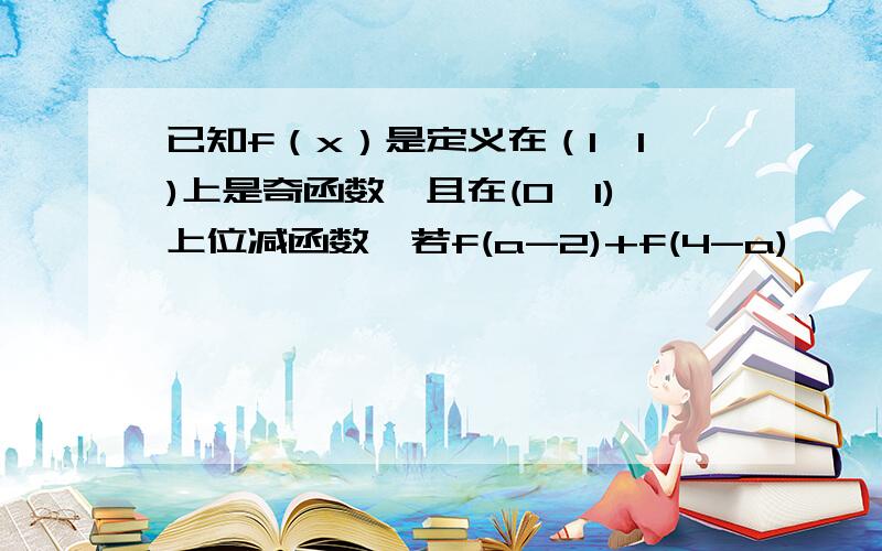 已知f（x）是定义在（1,1)上是奇函数,且在(0,1)上位减函数,若f(a-2)+f(4-a)