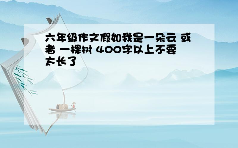 六年级作文假如我是一朵云 或者 一棵树 400字以上不要太长了