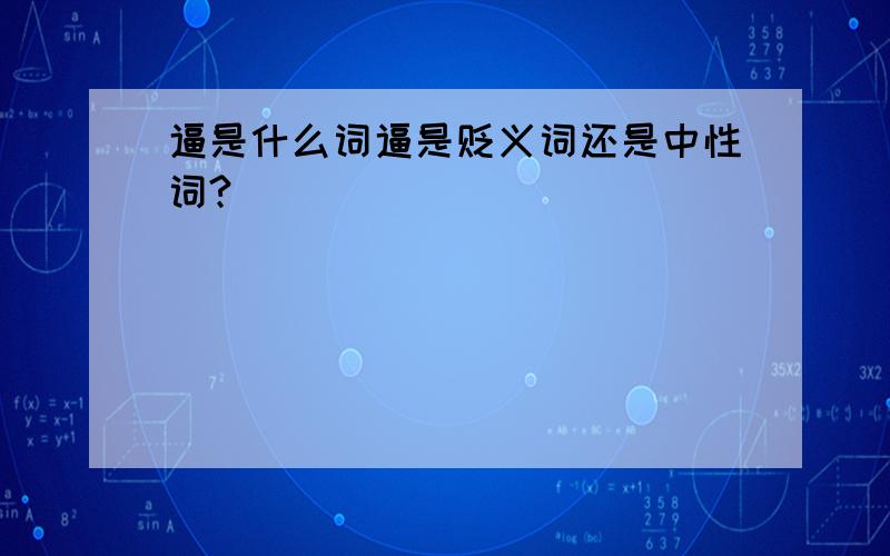 逼是什么词逼是贬义词还是中性词?