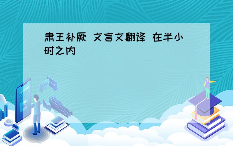 肃王补厥 文言文翻译 在半小时之内