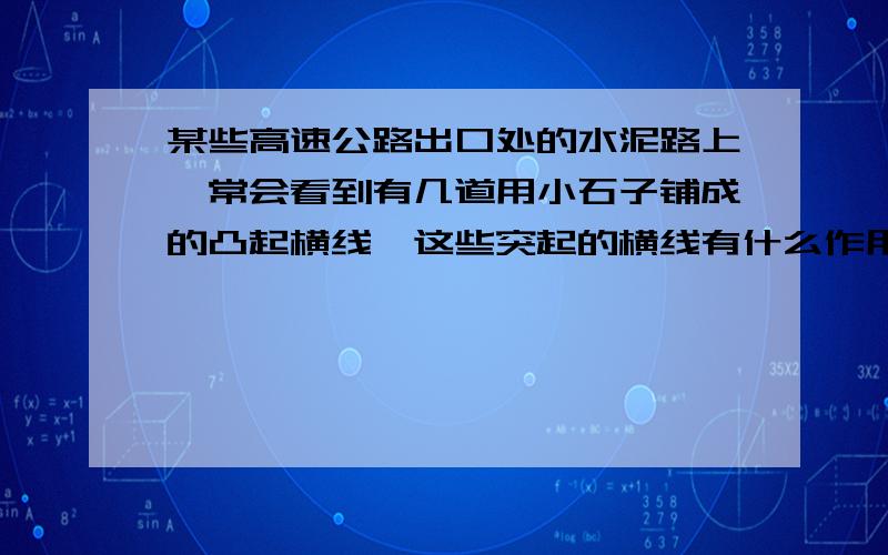 某些高速公路出口处的水泥路上,常会看到有几道用小石子铺成的凸起横线,这些突起的横线有什么作用