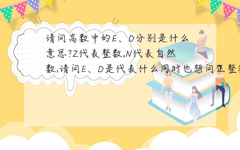 请问高数中的E、D分别是什么意思?Z代表整数,N代表自然数,请问E、D是代表什么同时也想问正整数是用什么代码?