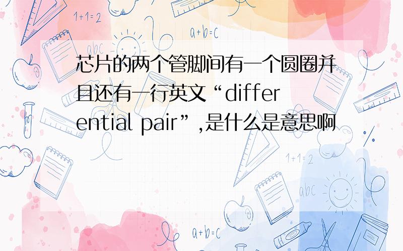 芯片的两个管脚间有一个圆圈并且还有一行英文“differential pair”,是什么是意思啊