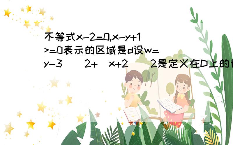 不等式x-2=0,x-y+1>=0表示的区域是d设w=（y-3）^2+（x+2）^2是定义在D上的目标函数求W的最小值