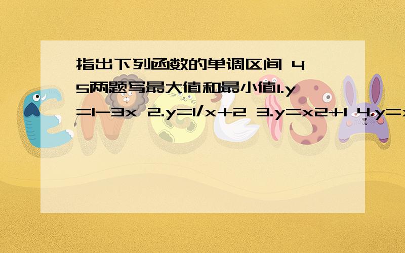 指出下列函数的单调区间 4,5两题写最大值和最小值1.y=1-3x 2.y=1/x+2 3.y=x2+1 4.y=x2-2x-1,x∈[-1,1]5.f(x)=-2√x