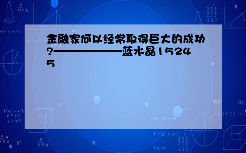 金融家何以经常取得巨大的成功?——————蓝水晶15245