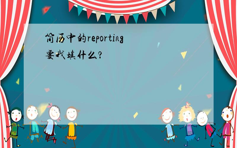 简历中的reporting 要我填什么?