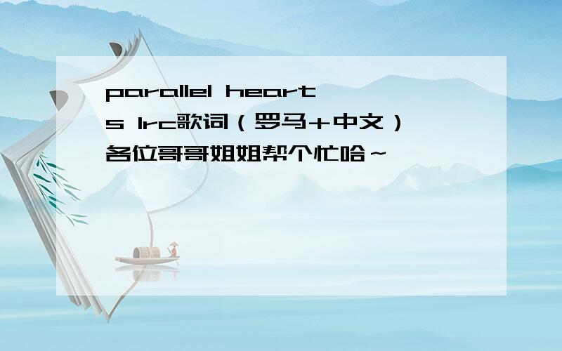 parallel hearts lrc歌词（罗马＋中文）各位哥哥姐姐帮个忙哈～